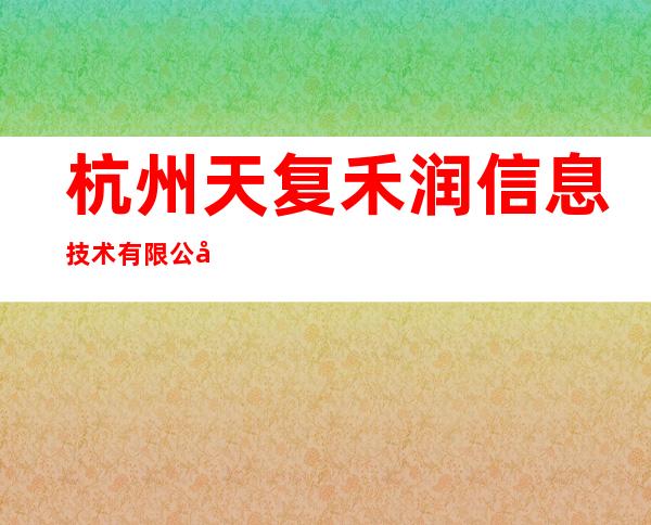 杭州天复禾润信息技术有限公司海南分公司